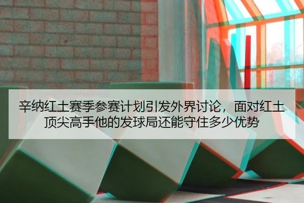 辛纳红土赛季参赛计划引发外界讨论，面对红土顶尖高手他的发球局还能守住多少优势