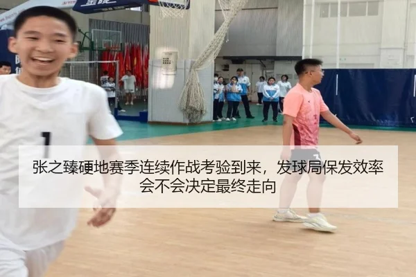 张之臻硬地赛季连续作战考验到来，发球局保发效率会不会决定最终走向